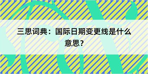 三思词典：国际日期变更线是什么意思？