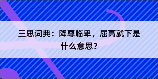 三思词典：降尊临卑，屈高就下是什么意思？