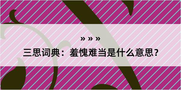 三思词典：羞愧难当是什么意思？