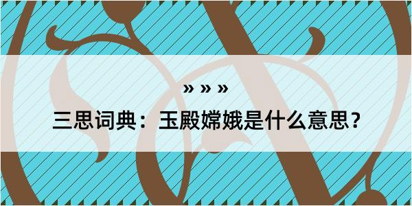 三思词典：玉殿嫦娥是什么意思？