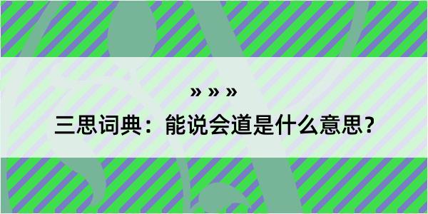 三思词典：能说会道是什么意思？