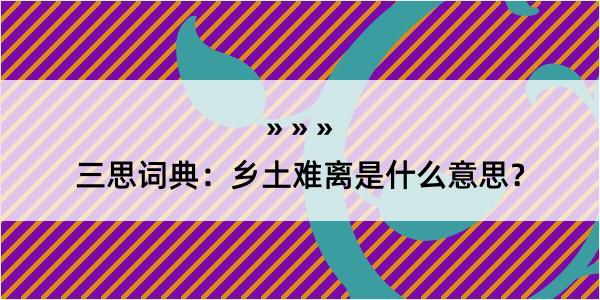 三思词典：乡土难离是什么意思？