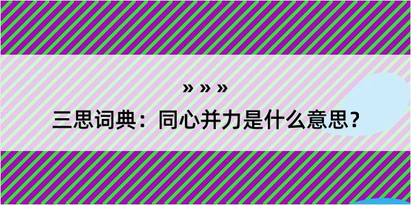 三思词典：同心并力是什么意思？