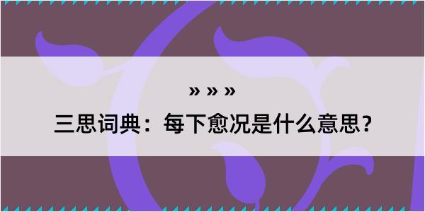 三思词典：每下愈况是什么意思？