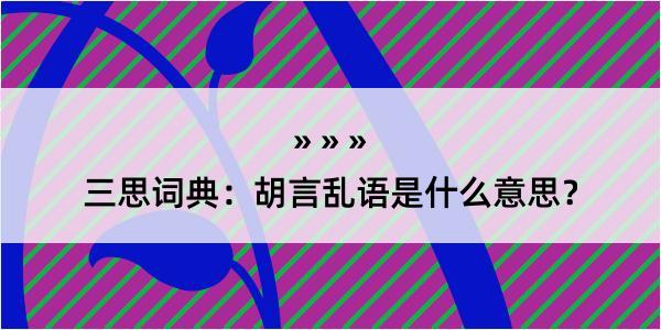 三思词典：胡言乱语是什么意思？