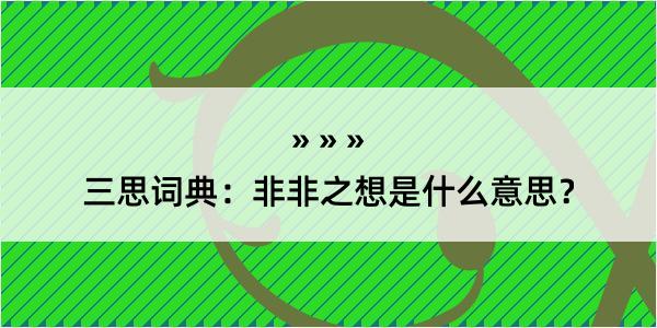 三思词典：非非之想是什么意思？