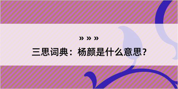 三思词典：杨颜是什么意思？