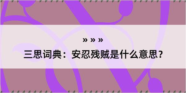 三思词典：安忍残贼是什么意思？