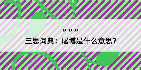 三思词典：屠博是什么意思？