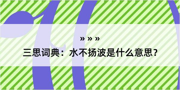 三思词典：水不扬波是什么意思？