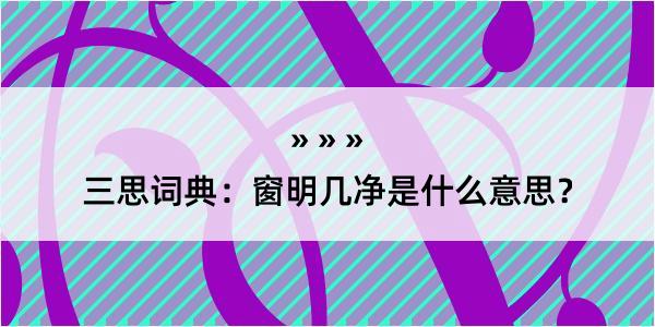 三思词典：窗明几净是什么意思？