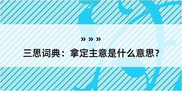 三思词典：拿定主意是什么意思？