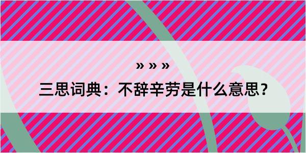 三思词典：不辞辛劳是什么意思？