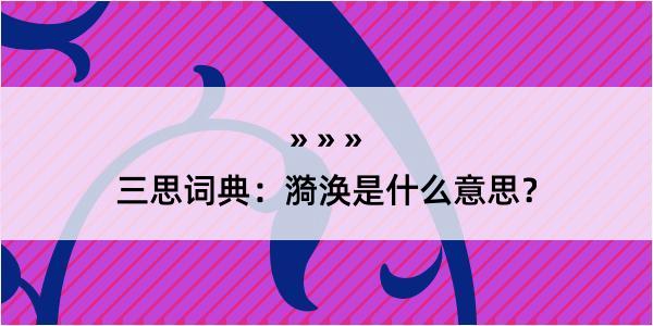 三思词典：漪涣是什么意思？