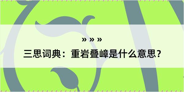 三思词典：重岩叠嶂是什么意思？