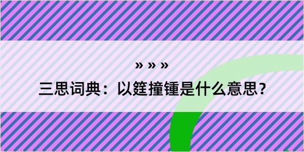 三思词典：以筳撞锺是什么意思？