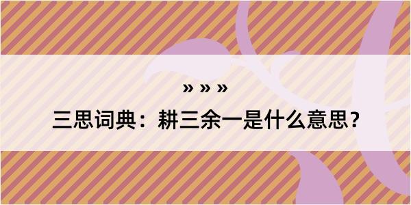 三思词典：耕三余一是什么意思？