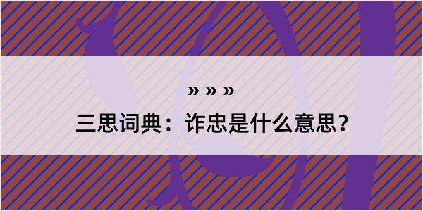 三思词典：诈忠是什么意思？