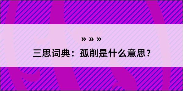 三思词典：孤削是什么意思？