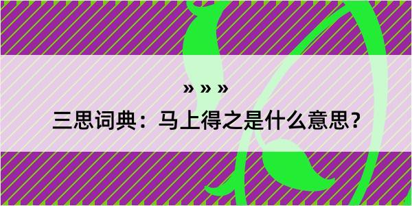 三思词典：马上得之是什么意思？