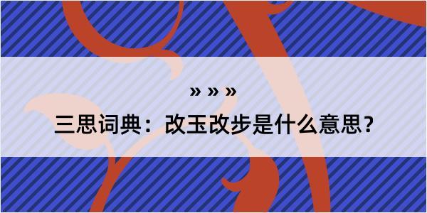 三思词典：改玉改步是什么意思？