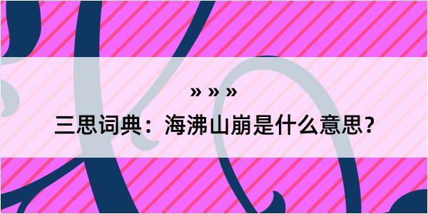 三思词典：海沸山崩是什么意思？