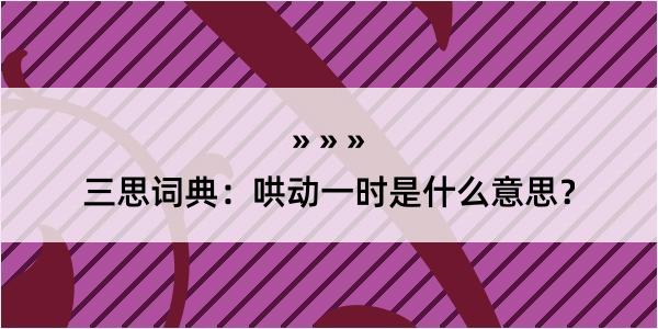 三思词典：哄动一时是什么意思？