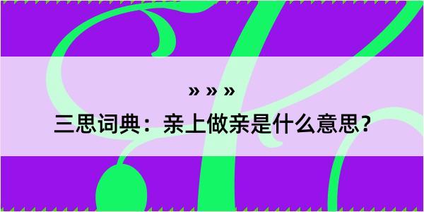 三思词典：亲上做亲是什么意思？