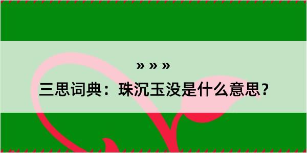 三思词典：珠沉玉没是什么意思？