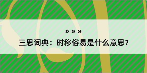 三思词典：时移俗易是什么意思？