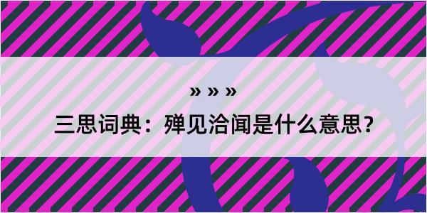 三思词典：殚见洽闻是什么意思？