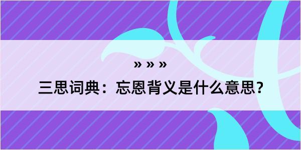 三思词典：忘恩背义是什么意思？