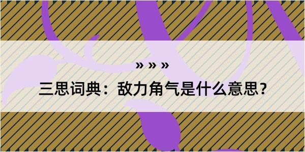 三思词典：敌力角气是什么意思？