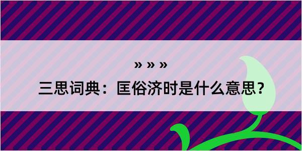 三思词典：匡俗济时是什么意思？