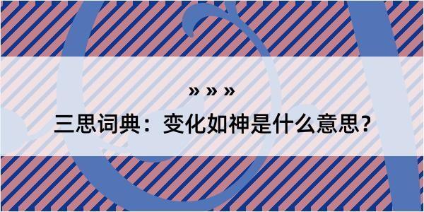 三思词典：变化如神是什么意思？