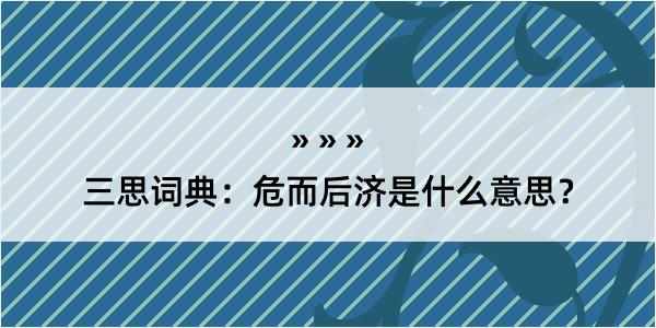 三思词典：危而后济是什么意思？