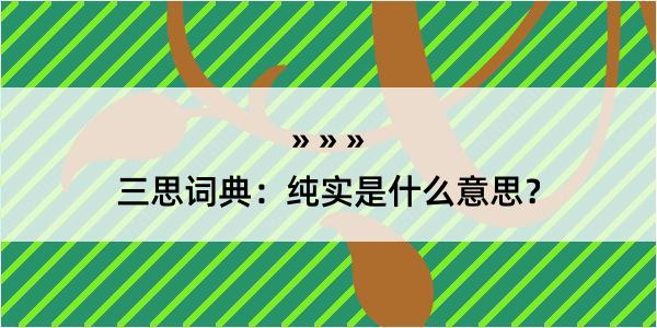 三思词典：纯实是什么意思？