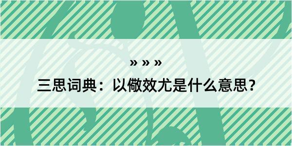 三思词典：以儆效尤是什么意思？