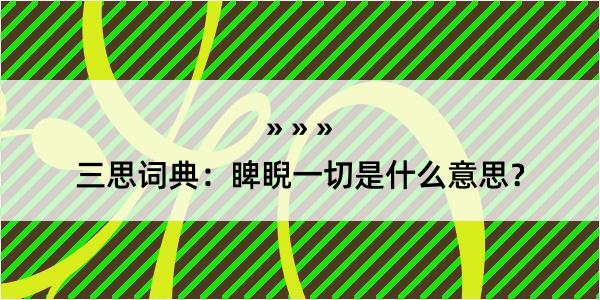 三思词典：睥睨一切是什么意思？