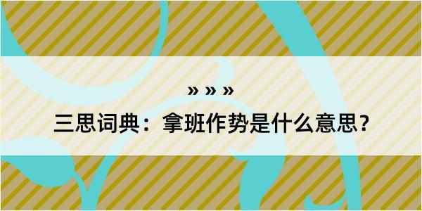 三思词典：拿班作势是什么意思？