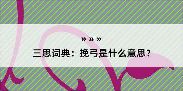 三思词典：挽弓是什么意思？