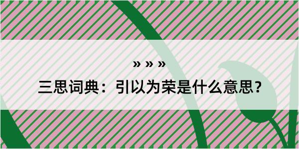 三思词典：引以为荣是什么意思？