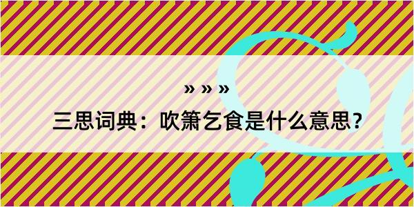 三思词典：吹箫乞食是什么意思？