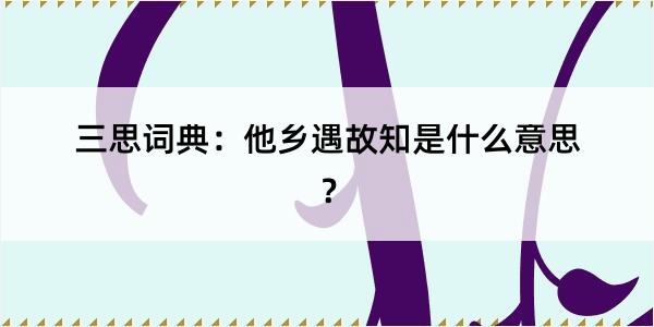 三思词典：他乡遇故知是什么意思？