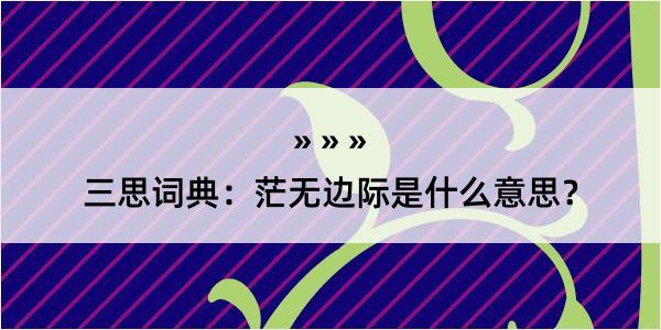 三思词典：茫无边际是什么意思？