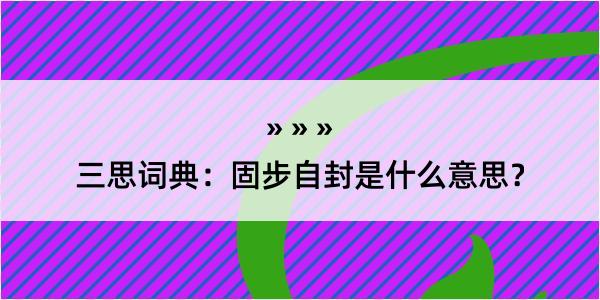 三思词典：固步自封是什么意思？