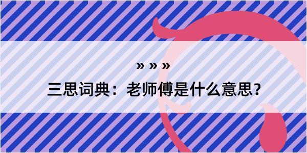 三思词典：老师傅是什么意思？