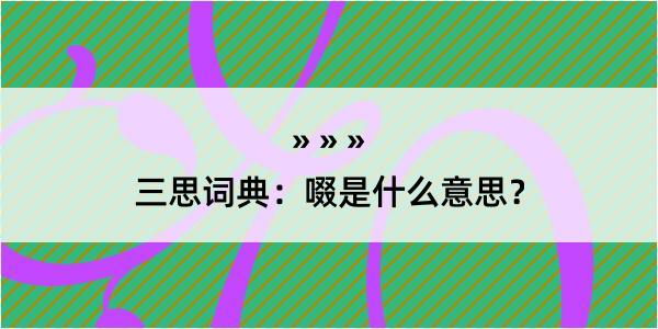 三思词典：啜是什么意思？