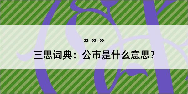 三思词典：公市是什么意思？