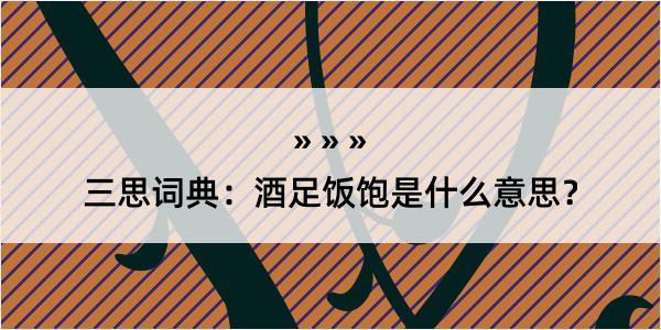 三思词典：酒足饭饱是什么意思？